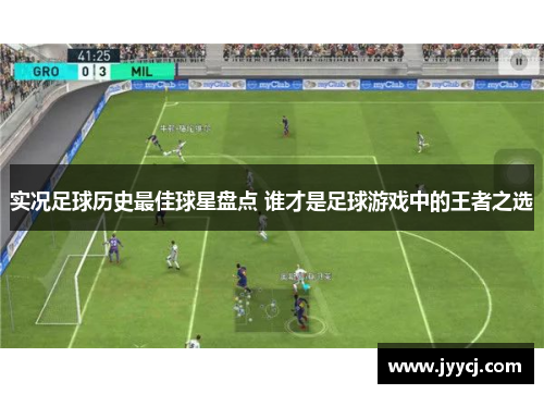 实况足球历史最佳球星盘点 谁才是足球游戏中的王者之选