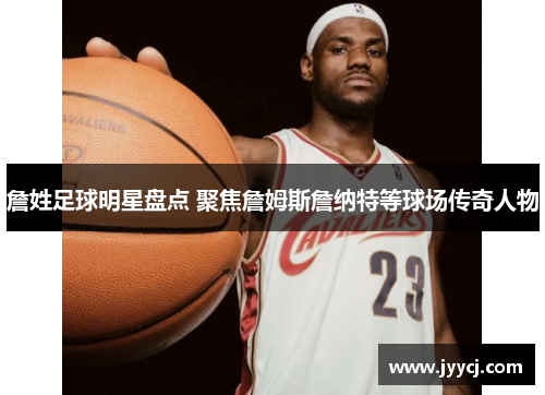 詹姓足球明星盘点 聚焦詹姆斯詹纳特等球场传奇人物