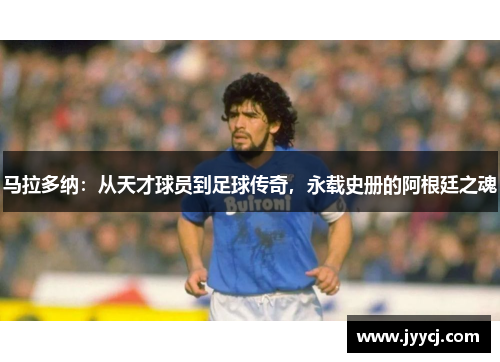 马拉多纳：从天才球员到足球传奇，永载史册的阿根廷之魂