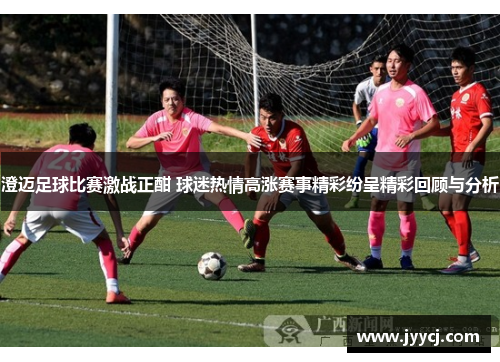 澄迈足球比赛激战正酣 球迷热情高涨赛事精彩纷呈精彩回顾与分析
